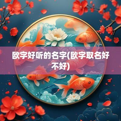 欧字好听的名字(欧字取名好不好)