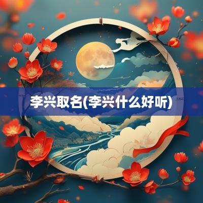 李兴取名(李兴什么好听)