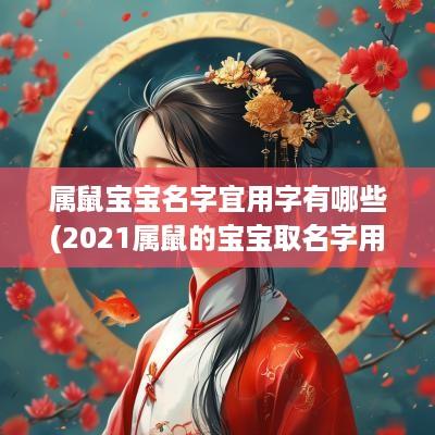 属鼠宝宝名字宜用字有哪些(2025属鼠的宝宝取名字用哪些字好)