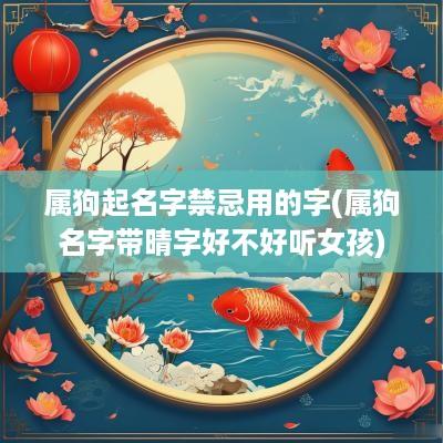 属狗起名字禁忌用的字(属狗名字带晴字好不好听女孩)