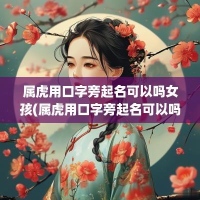 属虎用口字旁起名可以吗女孩(属虎用口字旁起名可以吗男孩)