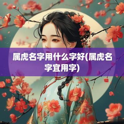 属虎名字用什么字好(属虎名字宜用字)