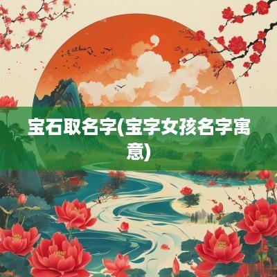 宝石取名字(宝字女孩名字寓意)