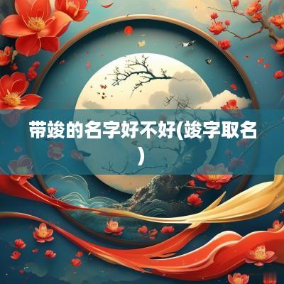 带竣的名字好不好(竣字取名)