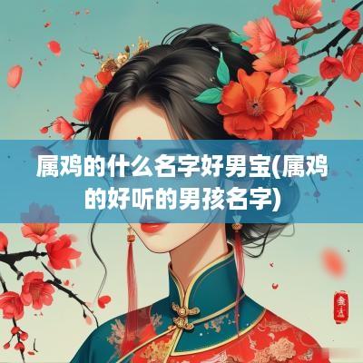属鸡的什么名字好男宝(属鸡的好听的男孩名字)