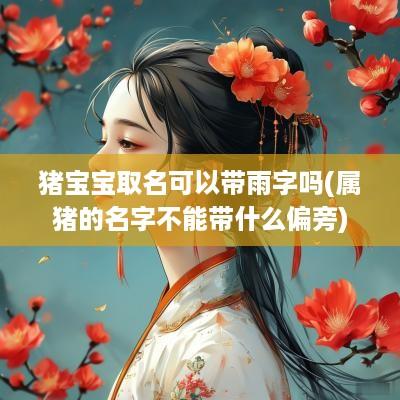 猪宝宝取名可以带雨字吗(属猪的名字不能带什么偏旁)