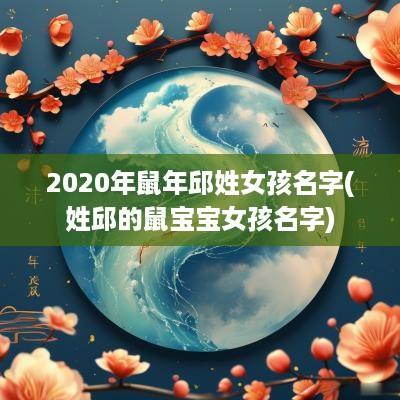 2025年蛇年邱姓女孩名字(姓邱的鼠宝宝女孩名字)
