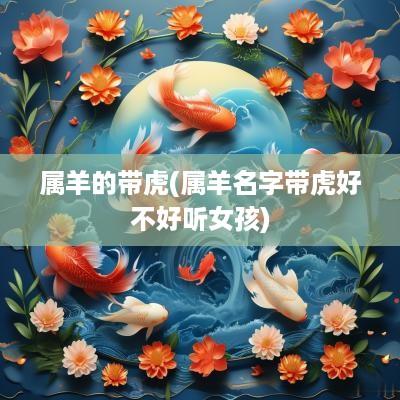 属羊的带虎(属羊名字带虎好不好听女孩)