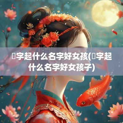 榞字起什么名字好女孩(榞字起什么名字好女孩子)