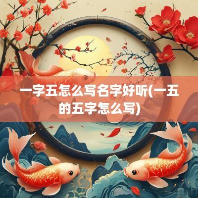 一字五怎么写名字好听(一五的五字怎么写)