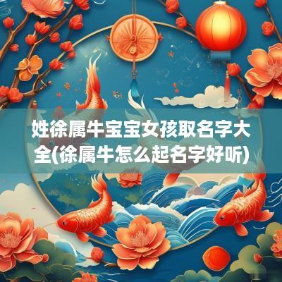 姓徐属牛宝宝女孩取名字大全(徐属牛怎么起名字好听)
