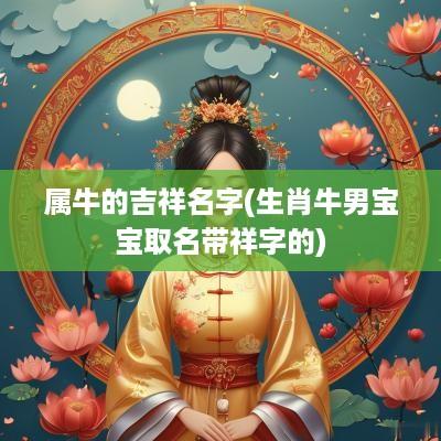 属牛的吉祥名字(生肖牛男宝宝取名带祥字的)