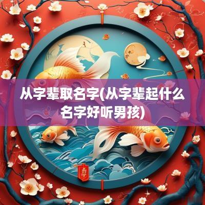 从字辈取名字(从字辈起什么名字好听男孩)