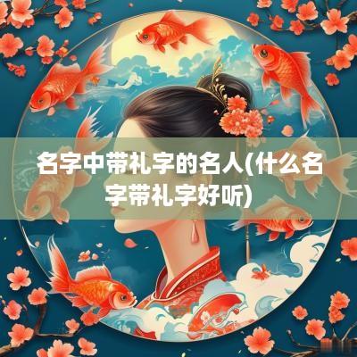 名字中带礼字的名人(什么名字带礼字好听)