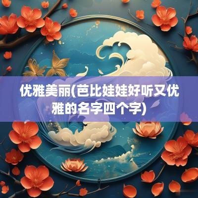 优雅美丽(芭比娃娃好听又优雅的名字四个字)