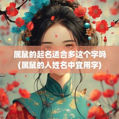 属鼠的起名适合多这个字吗(属鼠的人姓名中宜用字)