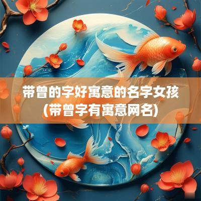 带曾的字好寓意的名字女孩(带曾字有寓意网名)
