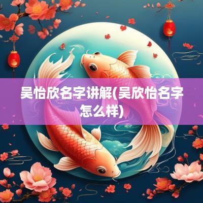 吴怡欣名字讲解(吴欣怡名字怎么样)