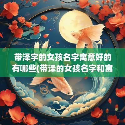 带泽字的女孩名字寓意好的有哪些(带泽的女孩名字和寓意)