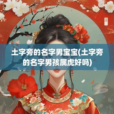 土字旁的名字男宝宝(土字旁的名字男孩属虎好吗)