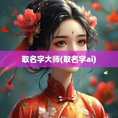取名字大师(取名字ai)