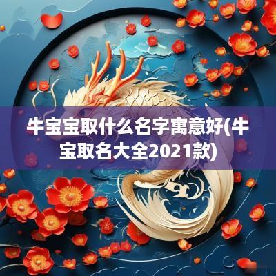 牛宝宝取什么名字寓意好(牛宝取名大全2025款)