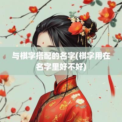 与棋字搭配的名字(棋字用在名字里好不好)