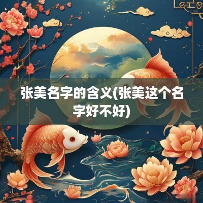 张美名字的含义(张美这个名字好不好)