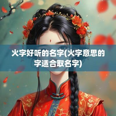 火字好听的名字(火字意思的字适合取名字)