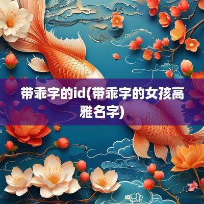 带乖字的id(带乖字的女孩高雅名字)