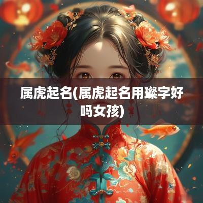 属虎起名(属虎起名用璨字好吗女孩)