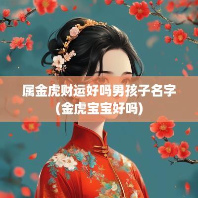 属金虎财运好吗男孩子名字(金虎宝宝好吗)