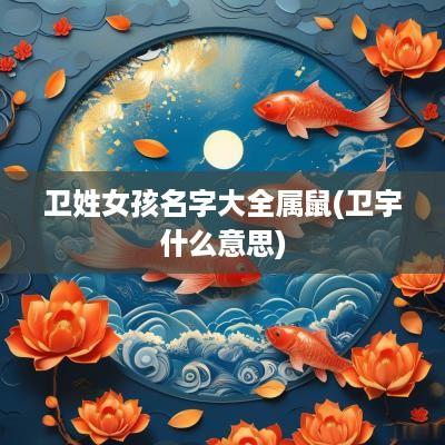 卫姓女孩名字大全属鼠(卫宇什么意思)