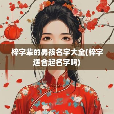 梓字辈的男孩名字大全(梓字适合起名字吗)