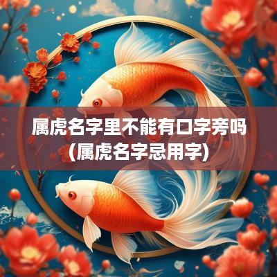 属虎名字里不能有口字旁吗(属虎名字忌用字)