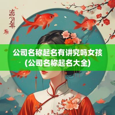 公司名称起名有讲究吗女孩(公司名称起名大全)