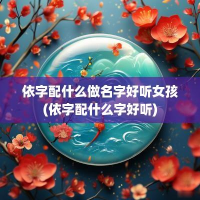 依字配什么做名字好听女孩(依字配什么字好听)