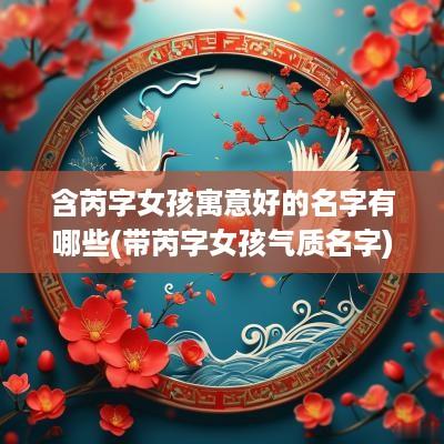 含芮字女孩寓意好的名字有哪些(带芮字女孩气质名字)