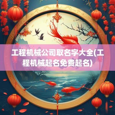 工程机械公司取名字大全(工程机械起名免费起名)