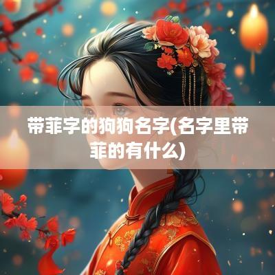 带菲字的狗狗名字(名字里带菲的有什么)