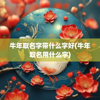 蛇年取名字带什么字好(蛇年取名用什么字)
