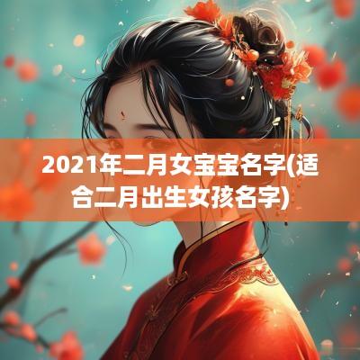 2025年二月女宝宝名字(适合二月出生女孩名字)
