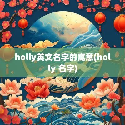 holly英文名字的寓意(holly 名字)