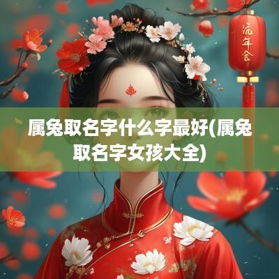 属兔取名字什么字最好(属兔取名字女孩大全)