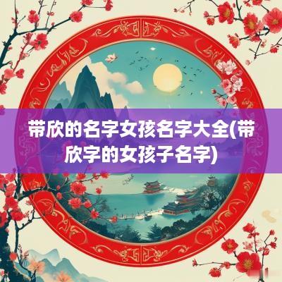 带欣的名字女孩名字大全(带欣字的女孩子名字)