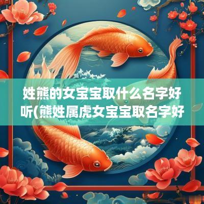 姓熊的女宝宝取什么名字好听(熊姓属虎女宝宝取名字好吗视频)