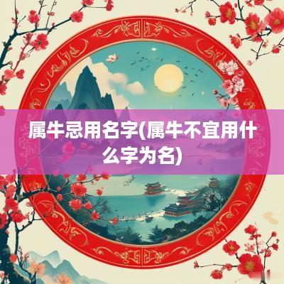 属牛忌用名字(属牛不宜用什么字为名) 属牛忌用名字(属牛不宜用什么字为名)