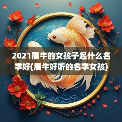 2025属牛的女孩子起什么名字好(属牛好听的名字女孩)
