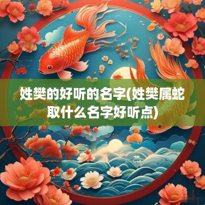 姓樊的好听的名字(姓樊属蛇取什么名字好听点)