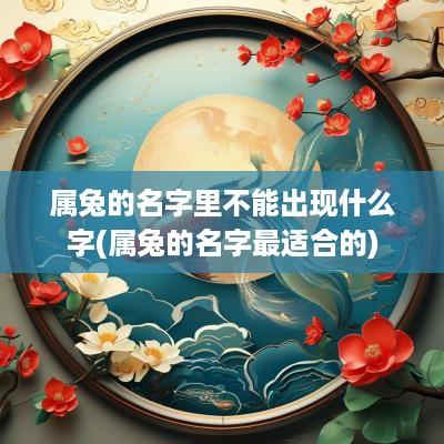 属兔的名字里不能出现什么字(属兔的名字最适合的)